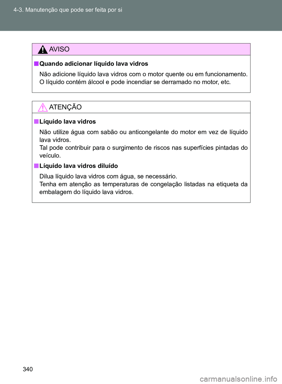 TOYOTA GT86 2017  Manual de utilização (in Portuguese) 340 4-3. Manutenção que pode ser feita por si
AV I S O
nQuando adicionar líquido lava vidros
Não adicione líquido lava vidros com o motor quente ou em funcionamento.
O líquido contém álcool e 