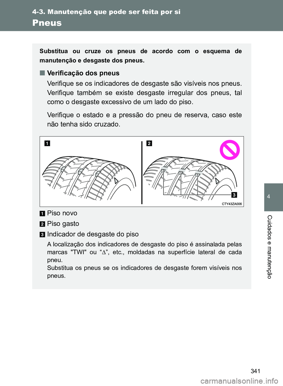 TOYOTA GT86 2017 Manual de utilização (in Portuguese) 341
4-3. Manutenção que pode ser feita por si
4
Cuidados e manutenção
Pneus
Substitua ou cruze os pneus de acordo com o esquema de
manutenção e desgaste dos pneus.
nVerificação dos pneus
Verif TOYOTA GT86 2017 Manual de utilização (in Portuguese) 341
4-3. Manutenção que pode ser feita por si
4
Cuidados e manutenção
Pneus
Substitua ou cruze os pneus de acordo com o esquema de
manutenção e desgaste dos pneus.
nVerificação dos pneus
Verif