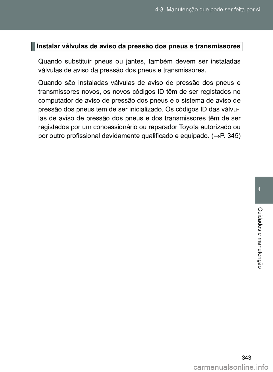 TOYOTA GT86 2017 Manual de utilização (in Portuguese) 343 4-3. Manutenção que pode ser feita por si
4
Cuidados e manutenção
Instalar válvulas de aviso da pressão dos pneus e transmissores
Quando substituir pneus ou jantes, também devem ser instala TOYOTA GT86 2017 Manual de utilização (in Portuguese) 343 4-3. Manutenção que pode ser feita por si
4
Cuidados e manutenção
Instalar válvulas de aviso da pressão dos pneus e transmissores
Quando substituir pneus ou jantes, também devem ser instala