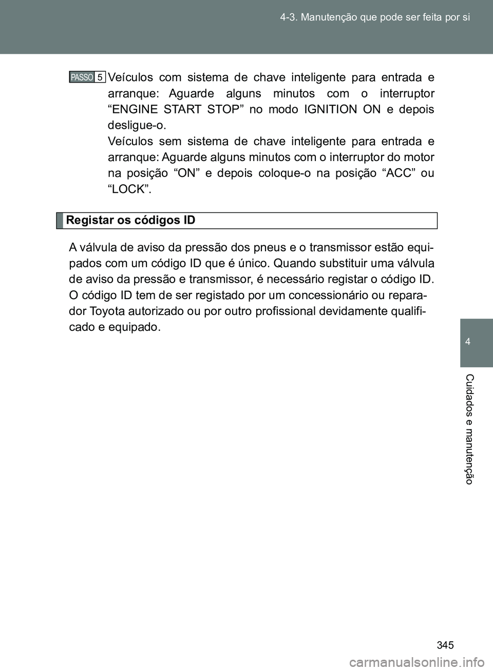 TOYOTA GT86 2017 Manual de utilização (in Portuguese) 345 4-3. Manutenção que pode ser feita por si
4
Cuidados e manutenção
Veículos com sistema de chave inteligente para entrada e
arranque: Aguarde alguns minutos com o interruptor
“ENGINE START S TOYOTA GT86 2017 Manual de utilização (in Portuguese) 345 4-3. Manutenção que pode ser feita por si
4
Cuidados e manutenção
Veículos com sistema de chave inteligente para entrada e
arranque: Aguarde alguns minutos com o interruptor
“ENGINE START S