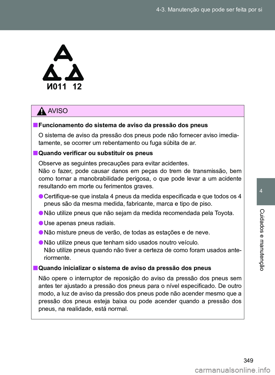 TOYOTA GT86 2017 Manual de utilização (in Portuguese) 349 4-3. Manutenção que pode ser feita por si
4
Cuidados e manutenção
AV I S O
nFuncionamento do sistema de aviso da pressão dos pneus
O sistema de aviso da pressão dos pneus pode não fornecer TOYOTA GT86 2017 Manual de utilização (in Portuguese) 349 4-3. Manutenção que pode ser feita por si
4
Cuidados e manutenção
AV I S O
nFuncionamento do sistema de aviso da pressão dos pneus
O sistema de aviso da pressão dos pneus pode não fornecer