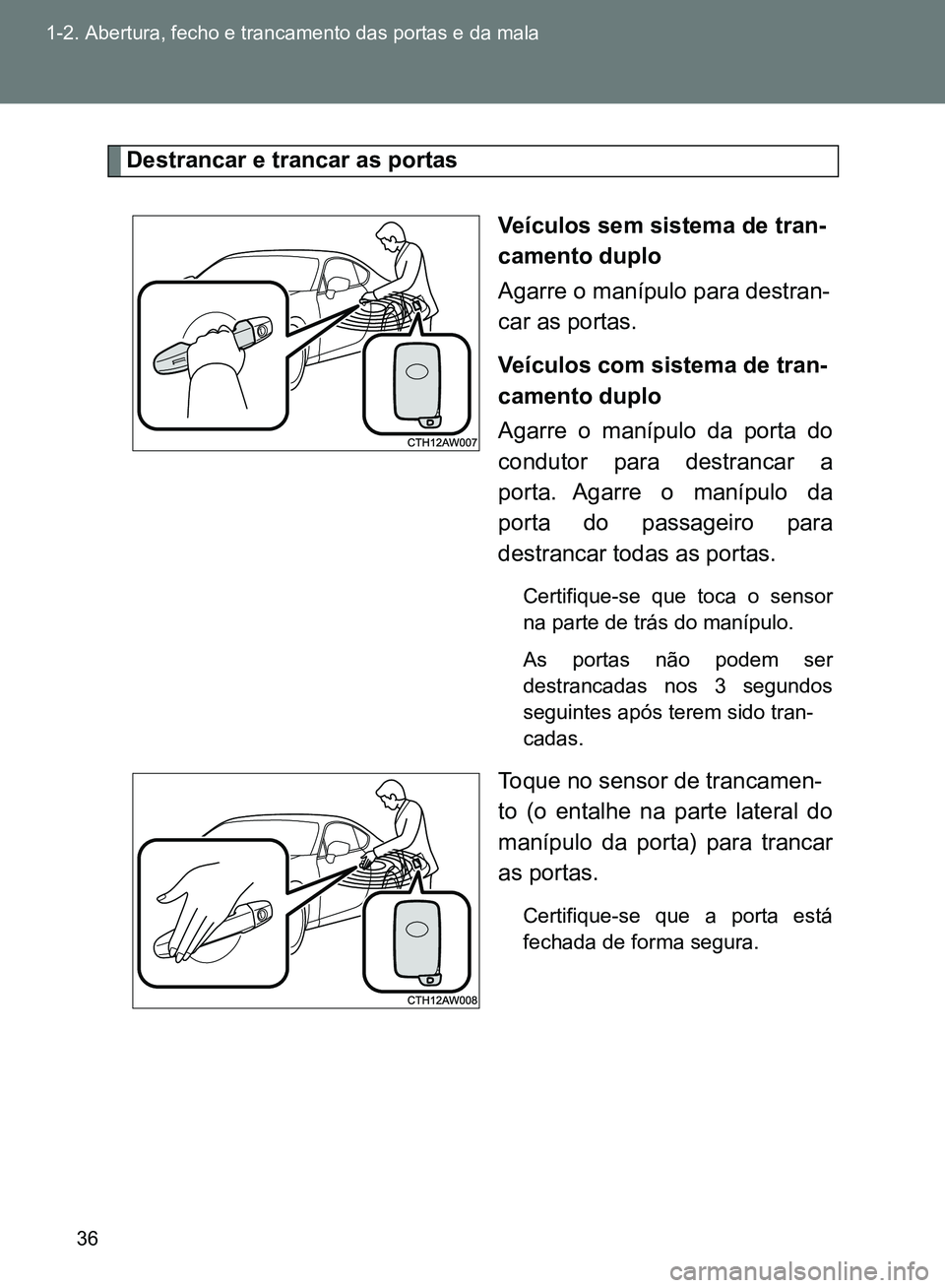 TOYOTA GT86 2017  Manual de utilização (in Portuguese) 36 1-2. Abertura, fecho e trancamento das portas e da mala
Destrancar e trancar as portas
Veículos sem sistema de tran-
camento duplo
Agarre o manípulo para destran-
car as portas.
Veículos com sis