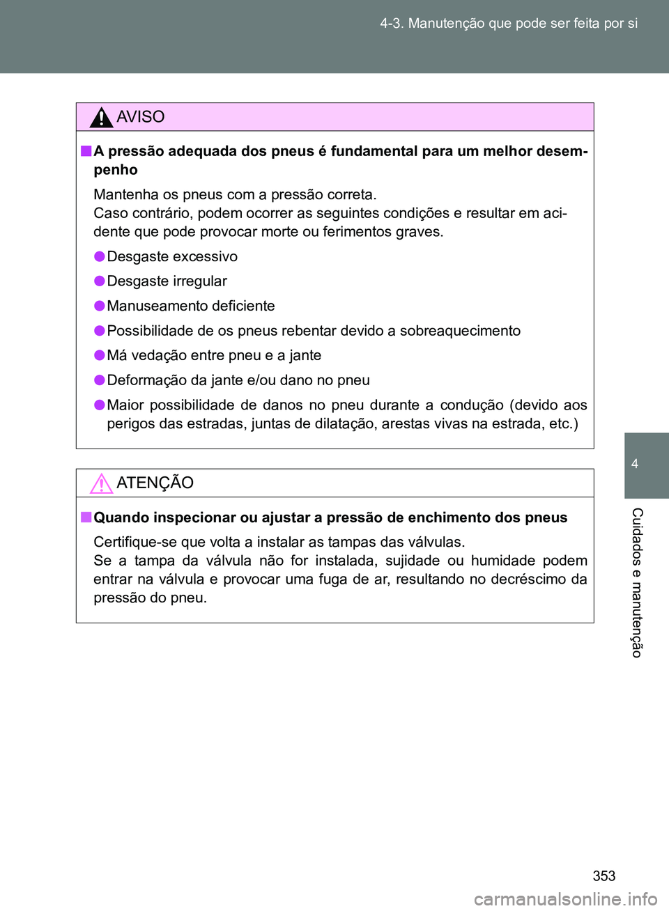 TOYOTA GT86 2017 Manual de utilização (in Portuguese) 353 4-3. Manutenção que pode ser feita por si
4
Cuidados e manutenção
AV I S O
nA pressão adequada dos pneus é fundamental para um melhor desem-
penho
Mantenha os pneus com a pressão correta.
TOYOTA GT86 2017 Manual de utilização (in Portuguese) 353 4-3. Manutenção que pode ser feita por si
4
Cuidados e manutenção
AV I S O
nA pressão adequada dos pneus é fundamental para um melhor desem-
penho
Mantenha os pneus com a pressão correta.