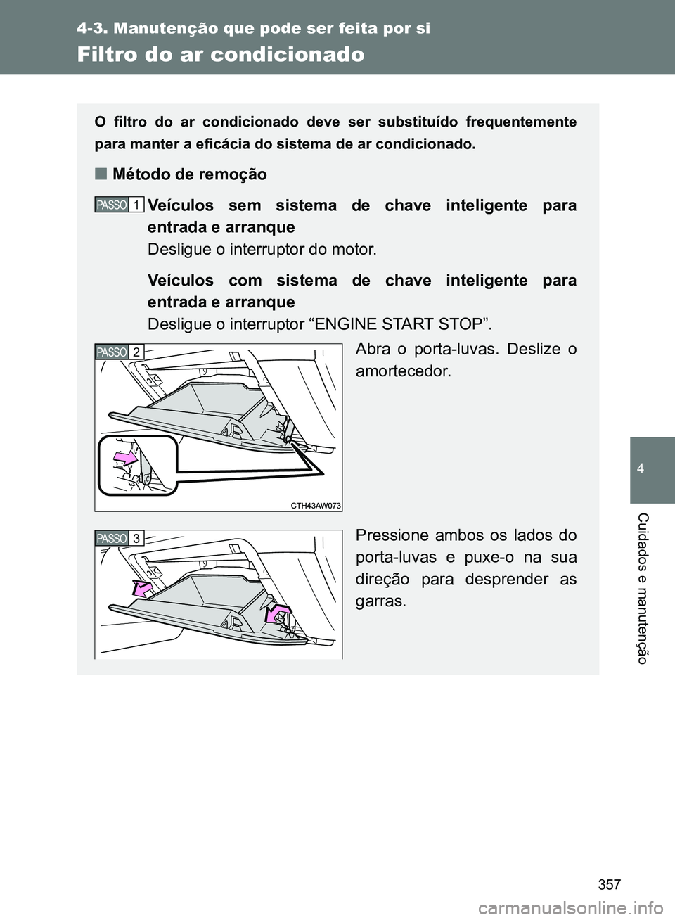 TOYOTA GT86 2017 Manual de utilização (in Portuguese) 357
4-3. Manutenção que pode ser feita por si
4
Cuidados e manutenção
Filtro do ar condicionado
O filtro do ar condicionado deve ser substituído frequentemente
para manter a eficácia do sistema TOYOTA GT86 2017 Manual de utilização (in Portuguese) 357
4-3. Manutenção que pode ser feita por si
4
Cuidados e manutenção
Filtro do ar condicionado
O filtro do ar condicionado deve ser substituído frequentemente
para manter a eficácia do sistema