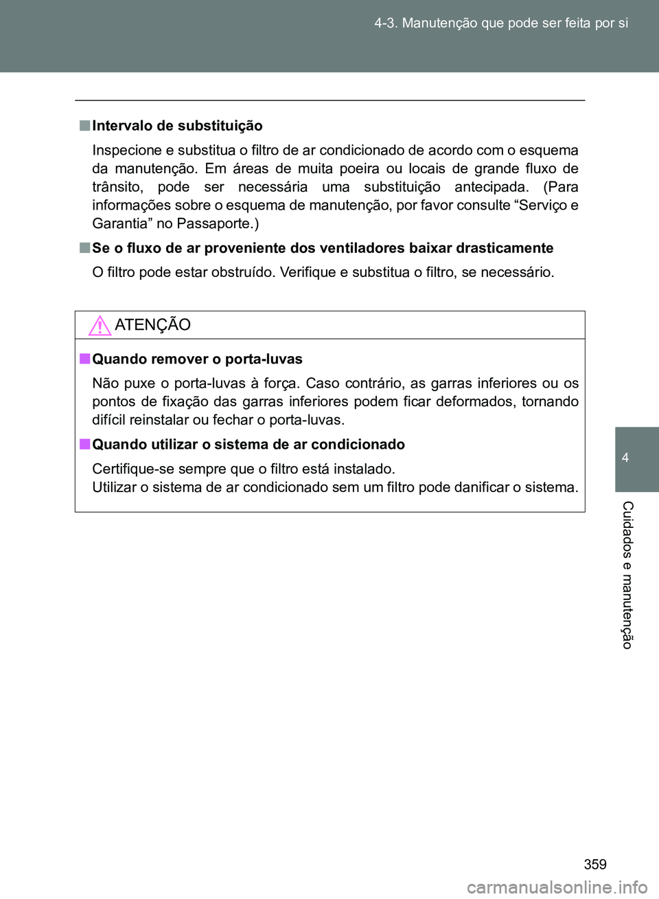 TOYOTA GT86 2017 Manual de utilização (in Portuguese) 359 4-3. Manutenção que pode ser feita por si
4
Cuidados e manutenção
nIntervalo de substituição
Inspecione e substitua o filtro de ar condicionado de acordo com o esquema
da manutenção. Em TOYOTA GT86 2017 Manual de utilização (in Portuguese) 359 4-3. Manutenção que pode ser feita por si
4
Cuidados e manutenção
nIntervalo de substituição
Inspecione e substitua o filtro de ar condicionado de acordo com o esquema
da manutenção. Em