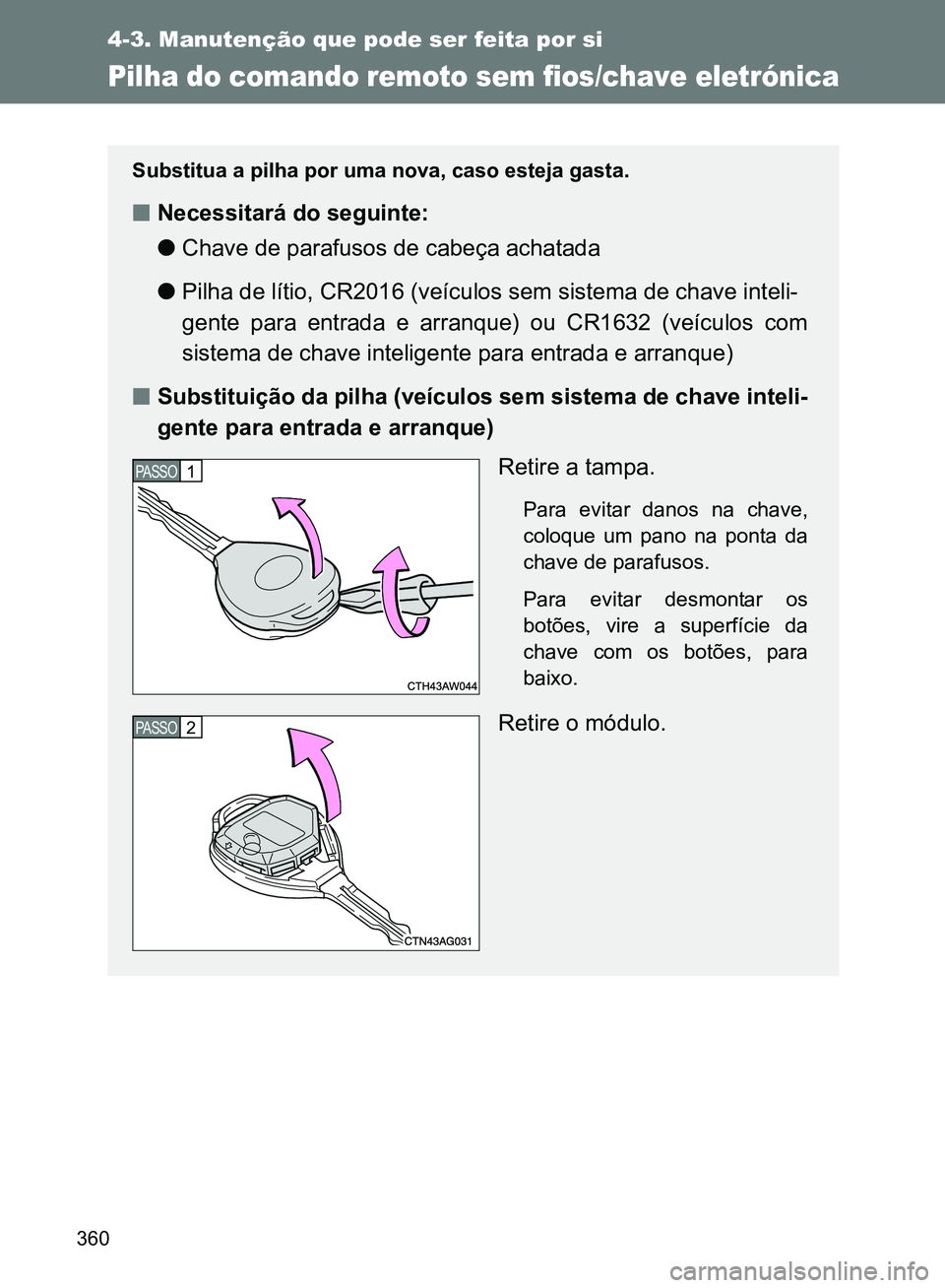 TOYOTA GT86 2017 Manual de utilização (in Portuguese) 360
4-3. Manutenção que pode ser feita por si
Pilha do comando remoto sem fios/chave eletrónica
Substitua a pilha por uma nova, caso esteja gasta.
nNecessitará do seguinte:
lChave de parafusos de TOYOTA GT86 2017 Manual de utilização (in Portuguese) 360
4-3. Manutenção que pode ser feita por si
Pilha do comando remoto sem fios/chave eletrónica
Substitua a pilha por uma nova, caso esteja gasta.
nNecessitará do seguinte:
lChave de parafusos de