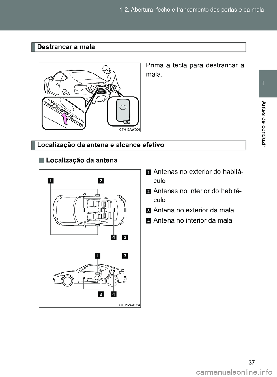 TOYOTA GT86 2017  Manual de utilização (in Portuguese) 37 1-2. Abertura, fecho e trancamento das portas e da mala
1
Antes de conduzir
Destrancar a mala
Prima a tecla para destrancar a
mala.
Localização da antena e alcance efetivo
nLocalização da anten