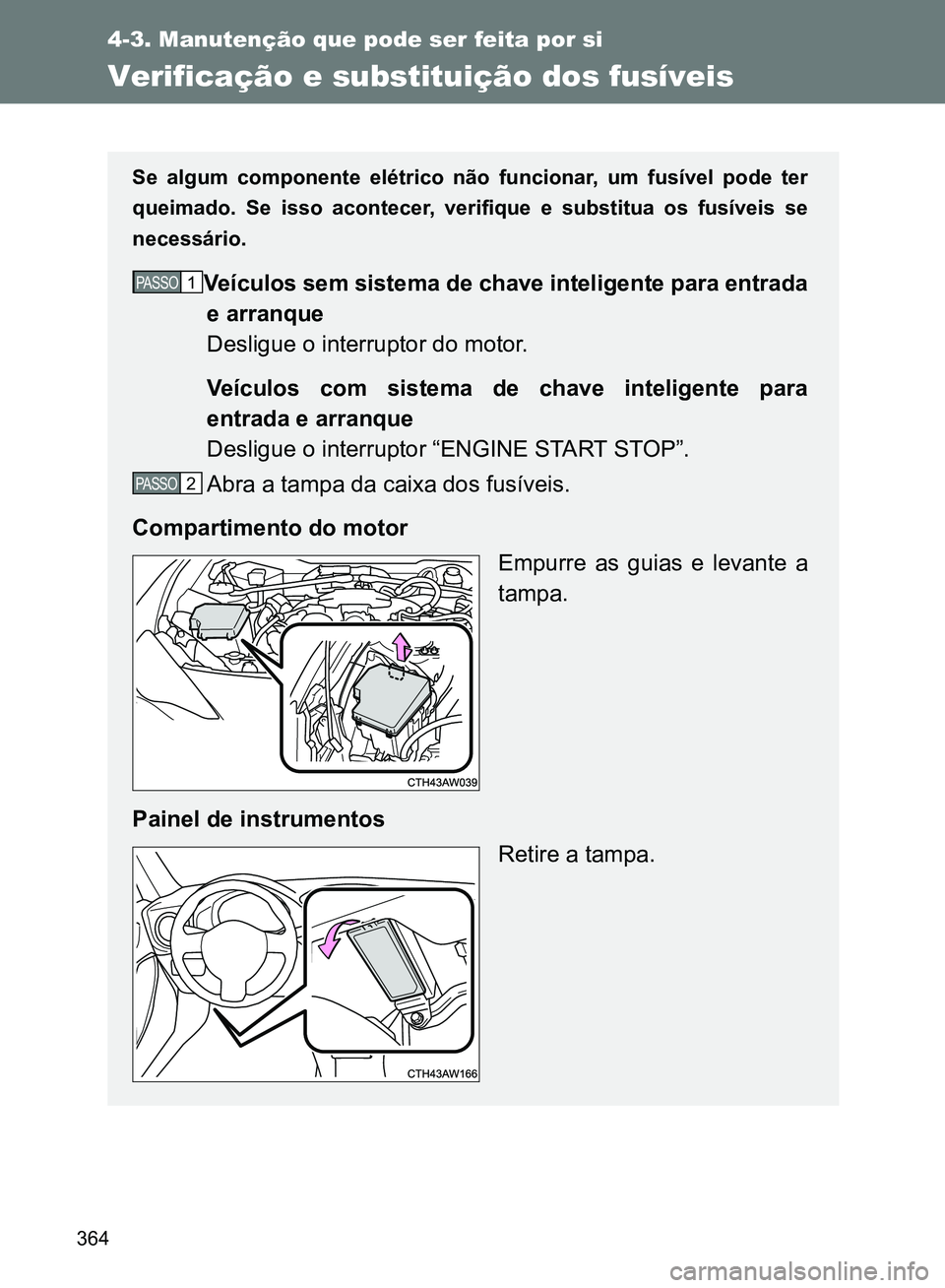 TOYOTA GT86 2017 Manual de utilização (in Portuguese) 364
4-3. Manutenção que pode ser feita por si
Verificação e substituição dos fusíveis
Se algum componente elétrico não funcionar, um fusível pode ter
queimado. Se isso acontecer, verifique e TOYOTA GT86 2017 Manual de utilização (in Portuguese) 364
4-3. Manutenção que pode ser feita por si
Verificação e substituição dos fusíveis
Se algum componente elétrico não funcionar, um fusível pode ter
queimado. Se isso acontecer, verifique e