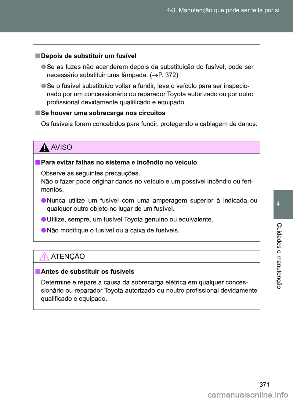 TOYOTA GT86 2017 Manual de utilização (in Portuguese) 371 4-3. Manutenção que pode ser feita por si
4
Cuidados e manutenção
nDepois de substituir um fusível
lSe as luzes não acenderem depois da substituição do fusível, pode ser
necessário subst TOYOTA GT86 2017 Manual de utilização (in Portuguese) 371 4-3. Manutenção que pode ser feita por si
4
Cuidados e manutenção
nDepois de substituir um fusível
lSe as luzes não acenderem depois da substituição do fusível, pode ser
necessário subst