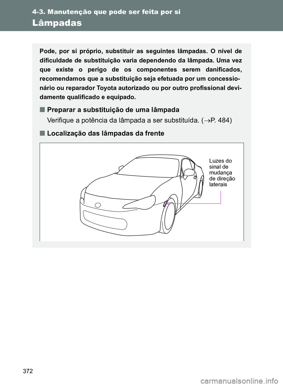 TOYOTA GT86 2017  Manual de utilização (in Portuguese) 372
4-3. Manutenção que pode ser feita por si
Lâmpadas
Pode, por si próprio, substituir as seguintes lâmpadas. O nível de
dificuldade de substituição varia dependendo da lâmpada. Uma vez
que 