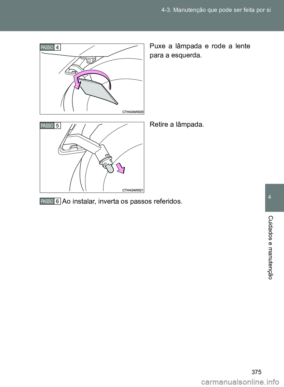 TOYOTA GT86 2017  Manual de utilização (in Portuguese) 375 4-3. Manutenção que pode ser feita por si
4
Cuidados e manutenção
Puxe a lâmpada e rode a lente
para a esquerda.
Retire a lâmpada.
Ao instalar, inverta os passos referidos.PASSO4
PASSO5
PASS
