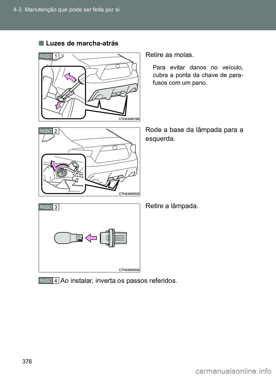 TOYOTA GT86 2017  Manual de utilização (in Portuguese) 376 4-3. Manutenção que pode ser feita por si
nLuzes de marcha-atrás
Retire as molas.
Para evitar danos no veículo,
cubra a ponta da chave de para-
fusos com um pano.
Rode a base da lâmpada para 