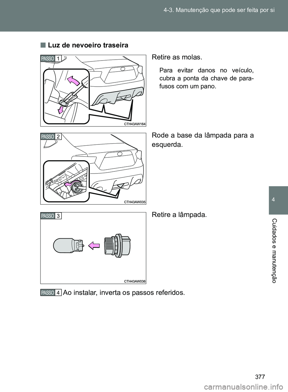 TOYOTA GT86 2017  Manual de utilização (in Portuguese) 377 4-3. Manutenção que pode ser feita por si
4
Cuidados e manutenção
nLuz de nevoeiro traseira 
Retire as molas.
Para evitar danos no veículo,
cubra a ponta da chave de para-
fusos com um pano.
