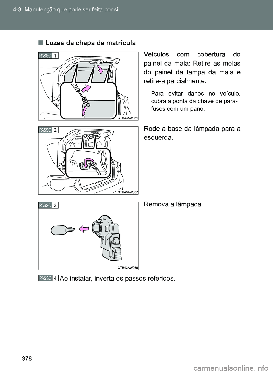 TOYOTA GT86 2017  Manual de utilização (in Portuguese) 378 4-3. Manutenção que pode ser feita por si
nLuzes da chapa de matrícula
Veículos com cobertura do
painel da mala: Retire as molas
do painel da tampa da mala e
retire-a parcialmente.
Para evitar