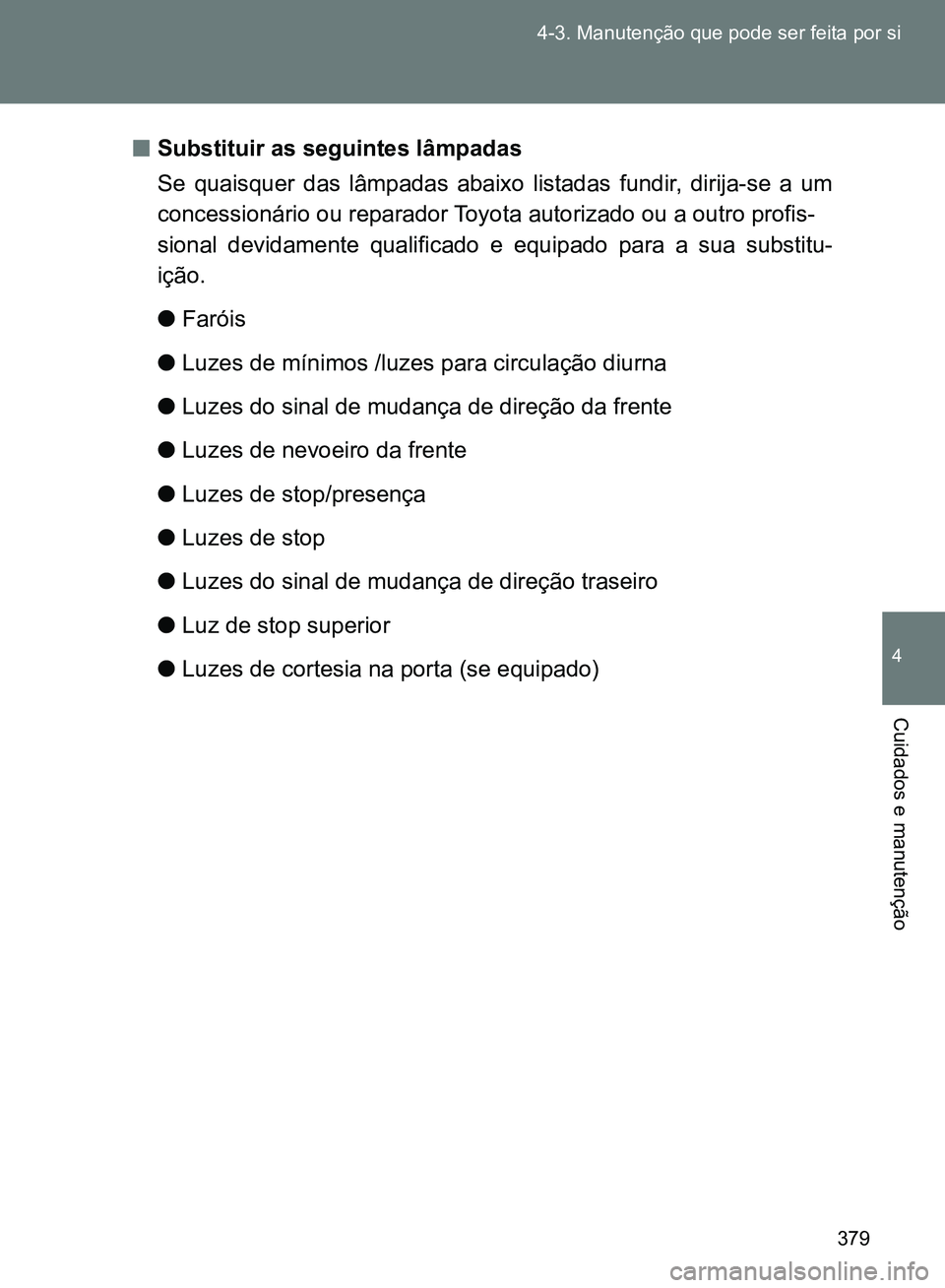 TOYOTA GT86 2017  Manual de utilização (in Portuguese) 379 4-3. Manutenção que pode ser feita por si
4
Cuidados e manutenção
nSubstituir as seguintes lâmpadas
Se quaisquer das lâmpadas abaixo listadas fundir, dirija-se a um
concessionário ou repara