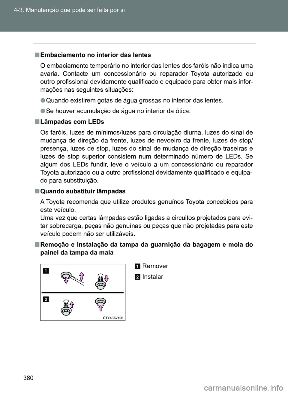 TOYOTA GT86 2017 Manual de utilização (in Portuguese) 380 4-3. Manutenção que pode ser feita por si
nEmbaciamento no interior das lentes
O embaciamento temporário no interior das lentes dos faróis não indica uma
avaria. Contacte um concessionário o TOYOTA GT86 2017 Manual de utilização (in Portuguese) 380 4-3. Manutenção que pode ser feita por si
nEmbaciamento no interior das lentes
O embaciamento temporário no interior das lentes dos faróis não indica uma
avaria. Contacte um concessionário o