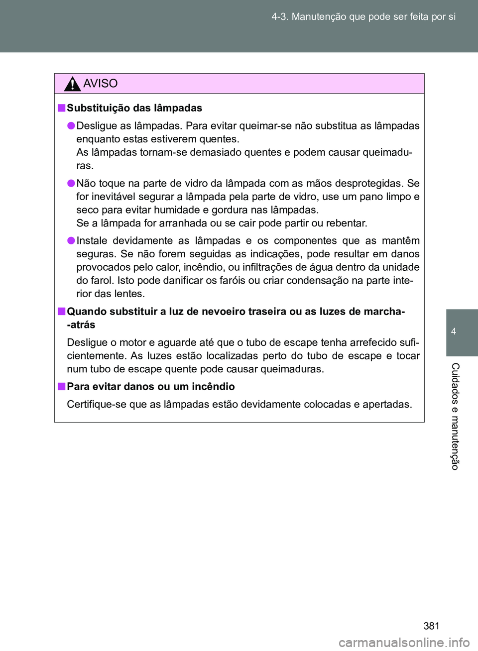 TOYOTA GT86 2017  Manual de utilização (in Portuguese) 381 4-3. Manutenção que pode ser feita por si
4
Cuidados e manutenção
AV I S O
nSubstituição das lâmpadas
lDesligue as lâmpadas. Para evitar queimar-se não substitua as lâmpadas
enquanto est