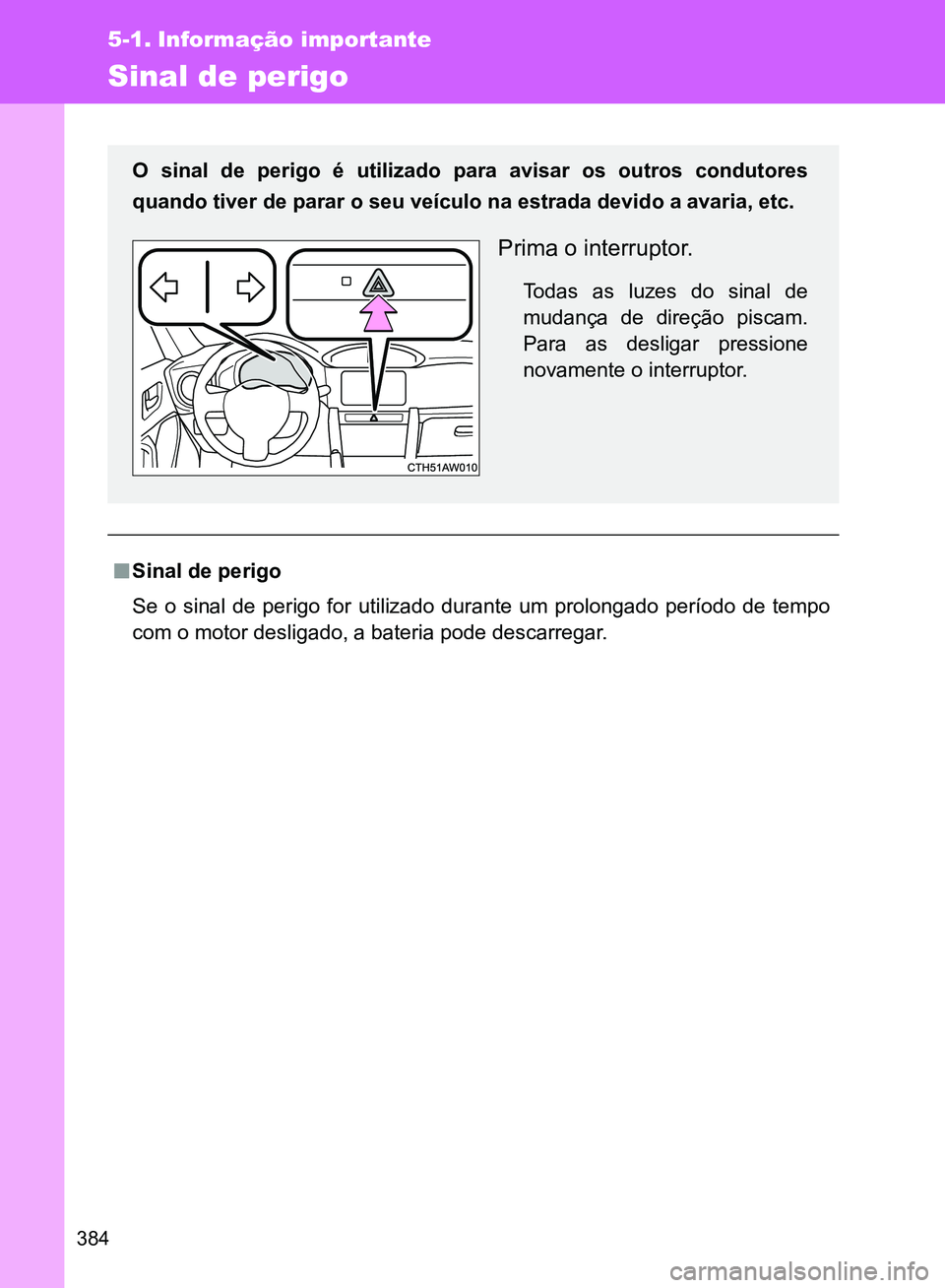 TOYOTA GT86 2017  Manual de utilização (in Portuguese) 384
5-1. Informação importante
Sinal de perigo
nSinal de perigo
Se o sinal de perigo for utilizado durante um prolongado período de tempo
com o motor desligado, a bateria pode descarregar.
O sinal 