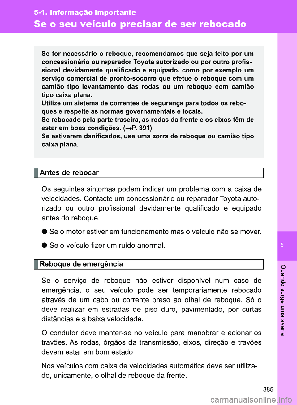TOYOTA GT86 2017  Manual de utilização (in Portuguese) 5
385
5-1. Informação importante
Quando surge uma avaria
Se o seu veículo precisar de ser rebocado  
Antes de rebocar
Os seguintes sintomas podem indicar um problema com a caixa de
velocidades. Con