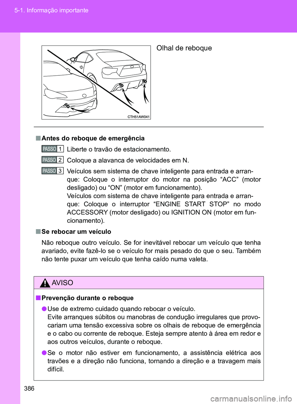 TOYOTA GT86 2017  Manual de utilização (in Portuguese) 386 5-1. Informação importante
Olhal de reboque 
nAntes do reboque de emergência
Liberte o travão de estacionamento.
Coloque a alavanca de velocidades em N.
Veículos sem sistema de chave intelige