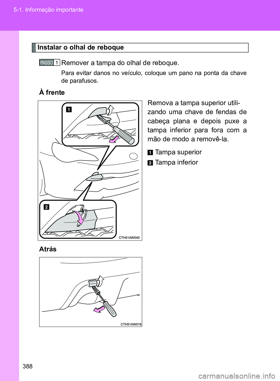 TOYOTA GT86 2017  Manual de utilização (in Portuguese) 388 5-1. Informação importante
Instalar o olhal de reboque
Remover a tampa do olhal de reboque.
Para evitar danos no veículo, coloque um pano na ponta da chave
de parafusos.
À frente
Remova a tamp