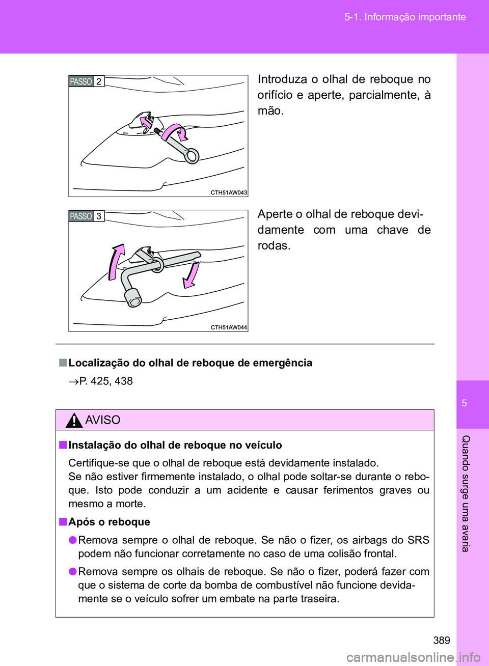 TOYOTA GT86 2017  Manual de utilização (in Portuguese) 5
389 5-1. Informação importante
Quando surge uma avaria
Introduza o olhal de reboque no
orifício e aperte, parcialmente, à
mão.
Aperte o olhal de reboque devi-
damente com uma chave de
rodas.PAS