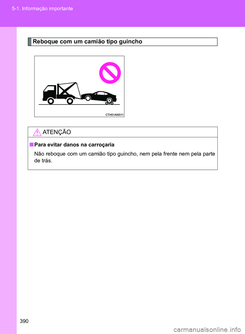 TOYOTA GT86 2017  Manual de utilização (in Portuguese) 390 5-1. Informação importante
Reboque com um camião tipo guincho
AT E N Ç Ã O
nPara evitar danos na carroçaria
Não reboque com um camião tipo guincho, nem pela frente nem pela parte
de trás.