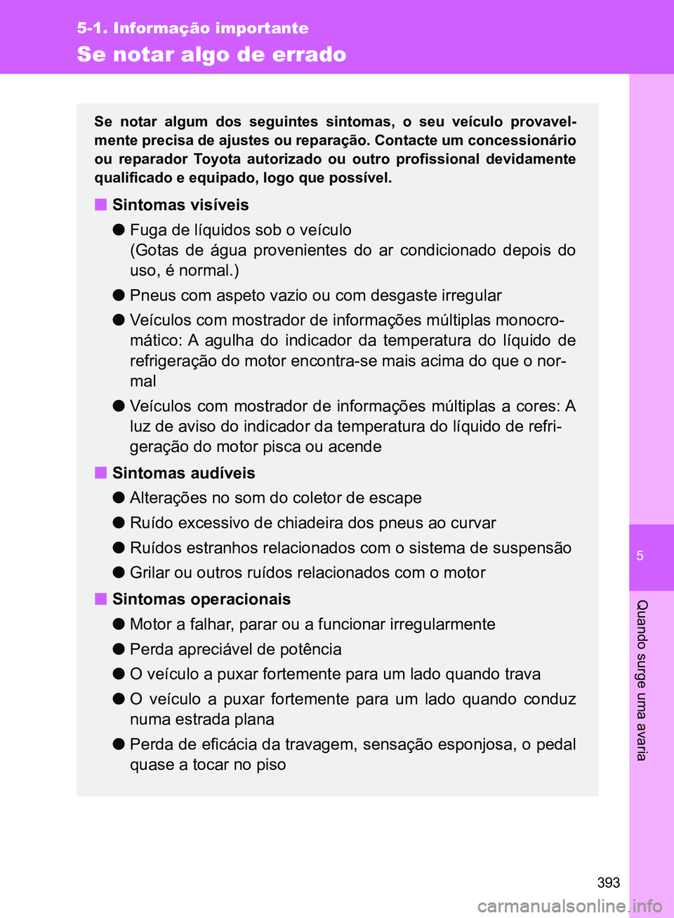 TOYOTA GT86 2017  Manual de utilização (in Portuguese) 5
393
5-1. Informação importante
Quando surge uma avaria
Se notar algo de errado
Se notar algum dos seguintes sintomas, o seu veículo provavel-
mente precisa de ajustes ou reparação. Contacte um 