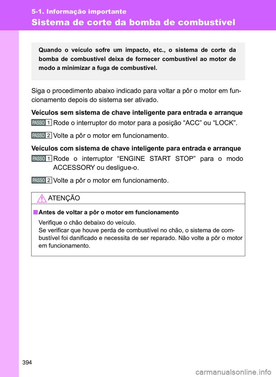 TOYOTA GT86 2017  Manual de utilização (in Portuguese) 394
5-1. Informação importante
Sistema de corte da bomba de combustível 
Siga o procedimento abaixo indicado para voltar a pôr o motor em fun-
cionamento depois do sistema ser ativado.
Veículos s