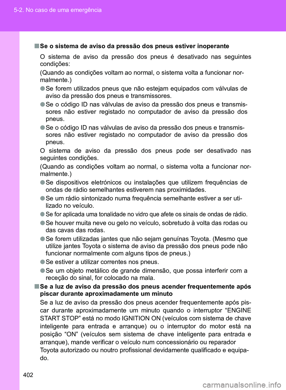 TOYOTA GT86 2017  Manual de utilização (in Portuguese) 402 5-2. No caso de uma emergência
nSe o sistema de aviso da pressão dos pneus estiver inoperante 
O sistema de aviso da pressão dos pneus é desativado nas seguintes
condições:
(Quando as condi