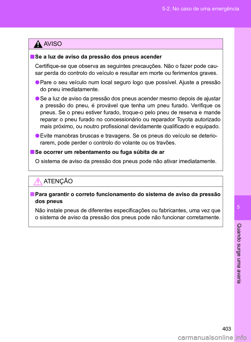 TOYOTA GT86 2017  Manual de utilização (in Portuguese) 5
403 5-2. No caso de uma emergência
Quando surge uma avaria
AV I S O
nSe a luz de aviso da pressão dos pneus acender
Certifique-se que observa as seguintes precauções. Não o fazer pode cau-
sar 