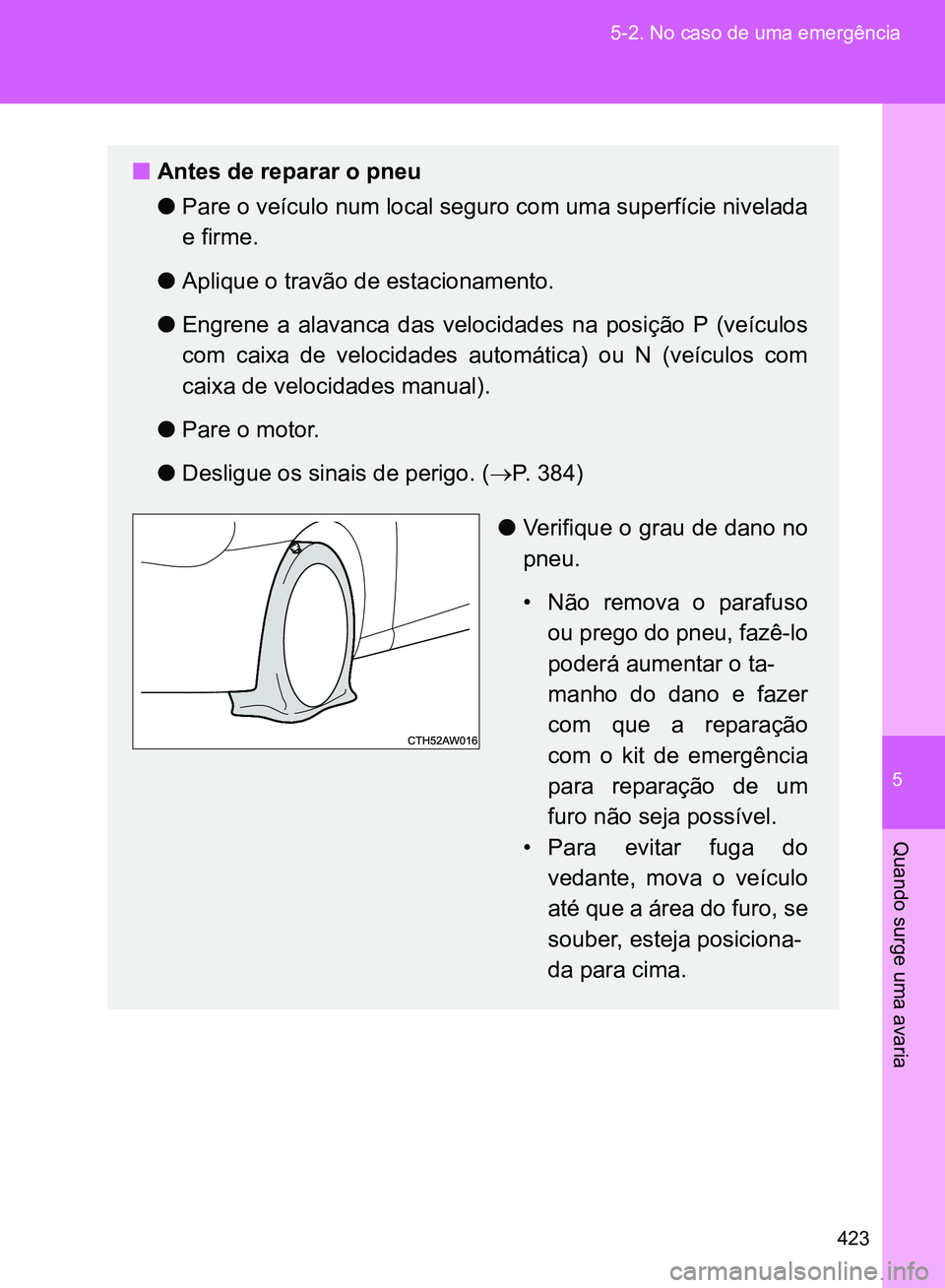 TOYOTA GT86 2017  Manual de utilização (in Portuguese) 5
423 5-2. No caso de uma emergência
Quando surge uma avaria
nAntes de reparar o pneu
lPare o veículo num local seguro com uma superfície nivelada
e firme. 
lAplique o travão de estacionamento.
lE