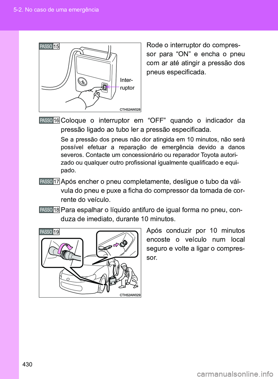 TOYOTA GT86 2017  Manual de utilização (in Portuguese) 430 5-2. No caso de uma emergência
Rode o interruptor do compres-
sor para “ON” e encha o pneu
com ar até atingir a pressão dos
pneus especificada.
Coloque o interruptor em “OFF” quando o i