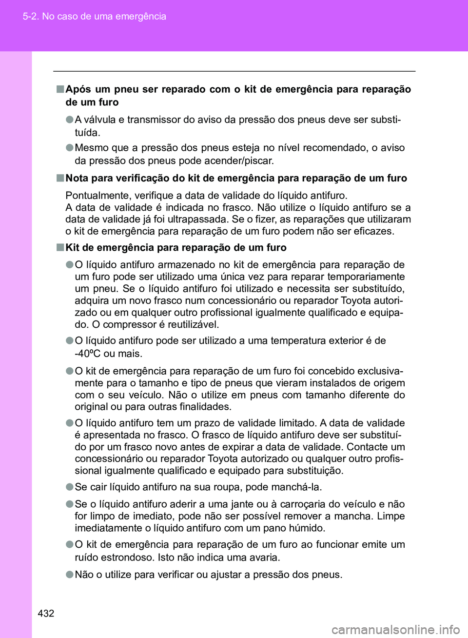 TOYOTA GT86 2017  Manual de utilização (in Portuguese) 432 5-2. No caso de uma emergência
nApós um pneu ser reparado com o kit de emergência para reparação
de um furo 
lA válvula e transmissor do aviso da pressão dos pneus deve ser substi-
tuída.
