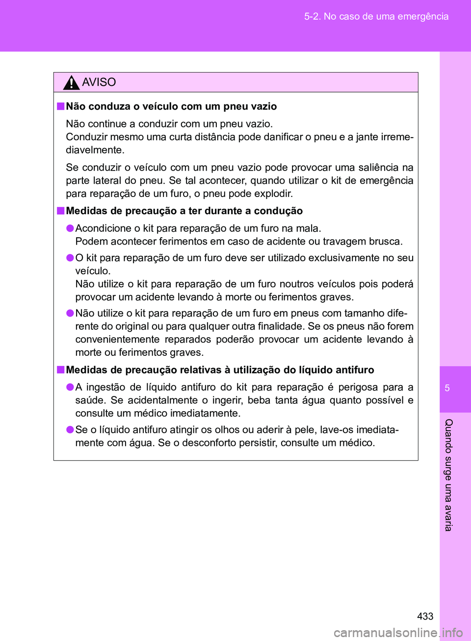 TOYOTA GT86 2017  Manual de utilização (in Portuguese) 5
433 5-2. No caso de uma emergência
Quando surge uma avaria
AV I S O
nNão conduza o veículo com um pneu vazio
Não continue a conduzir com um pneu vazio.
Conduzir mesmo uma curta distância pode d