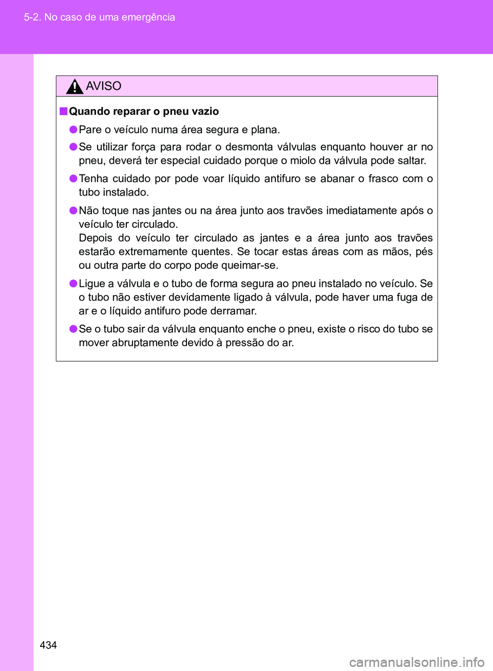 TOYOTA GT86 2017  Manual de utilização (in Portuguese) 434 5-2. No caso de uma emergência
AV I S O
nQuando reparar o pneu vazio
lPare o veículo numa área segura e plana.
lSe utilizar força para rodar o desmonta válvulas enquanto houver ar no
pneu, de