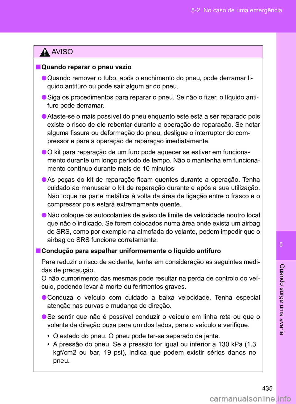 TOYOTA GT86 2017  Manual de utilização (in Portuguese) 5
435 5-2. No caso de uma emergência
Quando surge uma avaria
AV I S O
nQuando reparar o pneu vazio
lQuando remover o tubo, após o enchimento do pneu, pode derramar li-
quido antifuro ou pode sair al