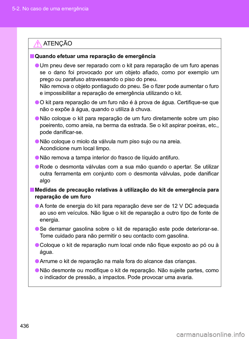 TOYOTA GT86 2017  Manual de utilização (in Portuguese) 436 5-2. No caso de uma emergência
AT E N Ç Ã O
nQuando efetuar uma reparação de emergência
lUm pneu deve ser reparado com o kit para reparação de um furo apenas
se o dano foi provocado por um