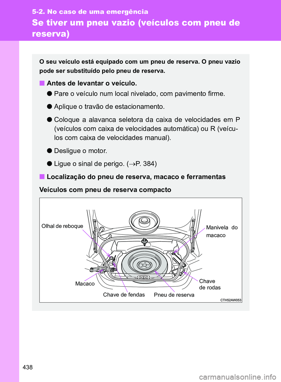 TOYOTA GT86 2017  Manual de utilização (in Portuguese) 438
5-2. No caso de uma emergência
Se tiver um pneu vazio (veículos com pneu de 
reserva)
O seu veículo está equipado com um pneu de reserva. O pneu vazio
pode ser substituído pelo pneu de reserv