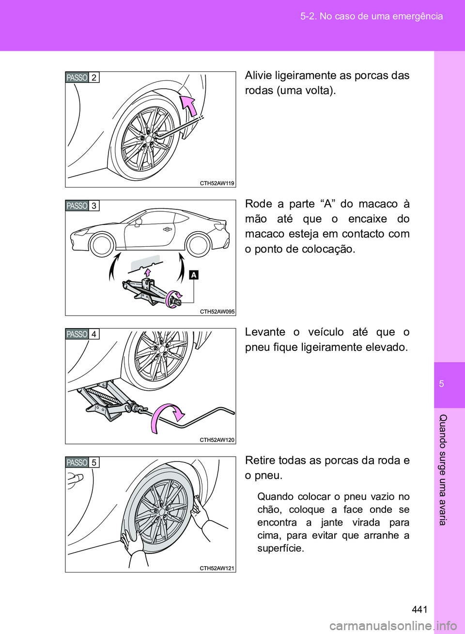 TOYOTA GT86 2017  Manual de utilização (in Portuguese) 5
441 5-2. No caso de uma emergência
Quando surge uma avaria
Alivie ligeiramente as porcas das
rodas (uma volta).
Rode a parte “A” do macaco à
mão até que o encaixe do
macaco esteja em contact