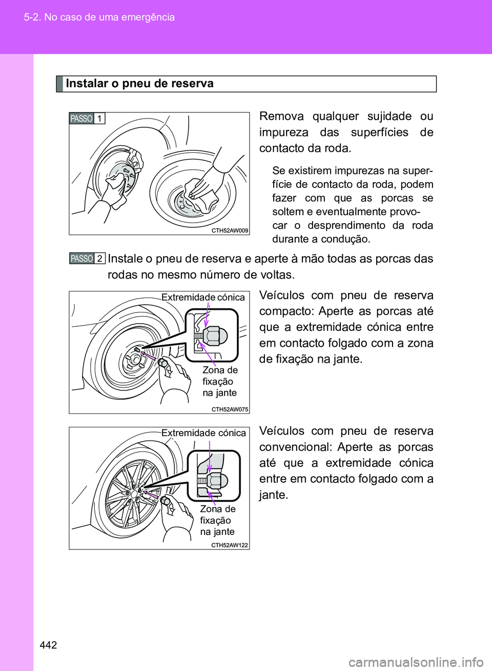 TOYOTA GT86 2017  Manual de utilização (in Portuguese) 442 5-2. No caso de uma emergência
Instalar o pneu de reserva 
Remova qualquer sujidade ou
impureza das superfícies de
contacto da roda.
Se existirem impurezas na super-
fície de contacto da roda, 