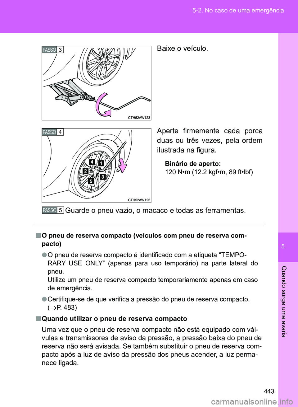TOYOTA GT86 2017  Manual de utilização (in Portuguese) 5
443 5-2. No caso de uma emergência
Quando surge uma avaria
Baixe o veículo.
Aperte firmemente cada porca
duas ou três vezes, pela ordem
ilustrada na figura.
Binário de aperto:
120 N•m (12.2 kg