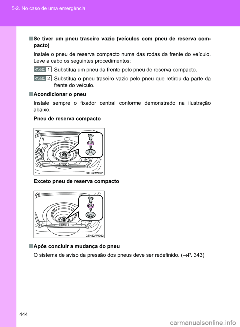 TOYOTA GT86 2017  Manual de utilização (in Portuguese) 444 5-2. No caso de uma emergência
nSe tiver um pneu traseiro vazio (veículos com pneu de reserva com-
pacto) 
Instale o pneu de reserva compacto numa das rodas da frente do veículo.
Leve a cabo os