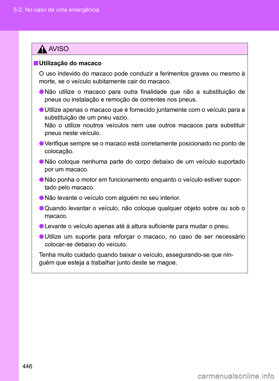 TOYOTA GT86 2017  Manual de utilização (in Portuguese) 446 5-2. No caso de uma emergência
AV I S O
nUtilização do macaco
O uso indevido do macaco pode conduzir a ferimentos graves ou mesmo à
morte, se o veículo subitamente cair do macaco.
lNão utili