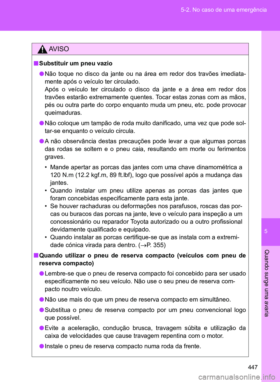 TOYOTA GT86 2017  Manual de utilização (in Portuguese) 5
447 5-2. No caso de uma emergência
Quando surge uma avaria
AV I S O
nSubstituir um pneu vazio
lNão toque no disco da jante ou na área em redor dos travões imediata-
mente após o veículo ter ci