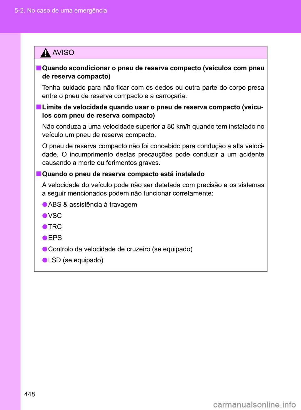 TOYOTA GT86 2017  Manual de utilização (in Portuguese) 448 5-2. No caso de uma emergência
AV I S O
nQuando acondicionar o pneu de reserva compacto (veículos com pneu
de reserva compacto)
Tenha cuidado para não ficar com os dedos ou outra parte do corpo