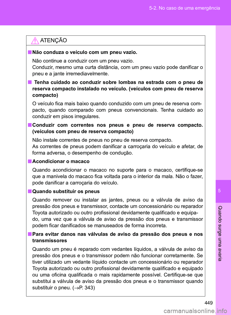 TOYOTA GT86 2017  Manual de utilização (in Portuguese) 5
449 5-2. No caso de uma emergência
Quando surge uma avaria
AT E N Ç Ã O
nNão conduza o veículo com um pneu vazio.
Não continue a conduzir com um pneu vazio. 
Conduzir, mesmo uma curta distânc
