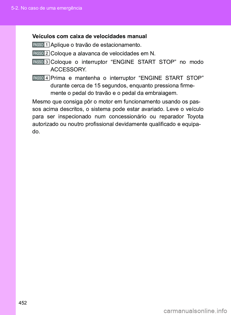 TOYOTA GT86 2017  Manual de utilização (in Portuguese) 452 5-2. No caso de uma emergência
Veículos com caixa de velocidades manual
Aplique o travão de estacionamento.
Coloque a alavanca de velocidades em N.
Coloque o interruptor “ENGINE START STOP”