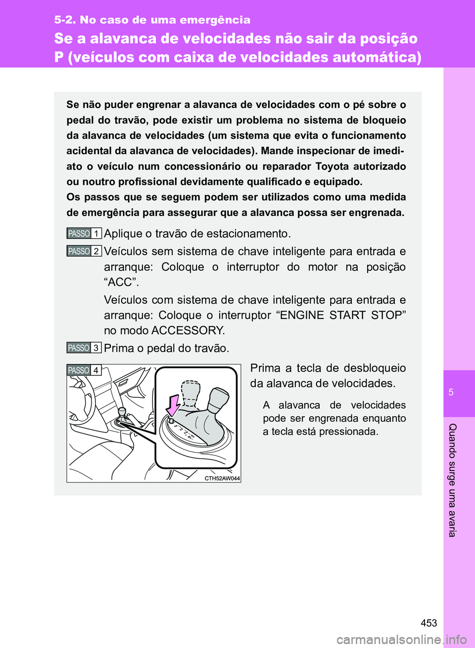TOYOTA GT86 2017  Manual de utilização (in Portuguese) 5
453
5-2. No caso de uma emergência
Quando surge uma avaria
Se a alavanca de velocidades não sair da posição 
P (veículos com caixa de velocidades automática)
Se não puder engrenar a alavanca 