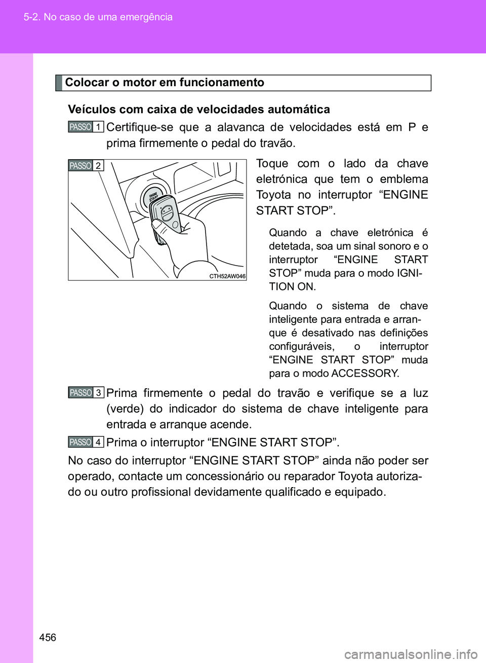 TOYOTA GT86 2017  Manual de utilização (in Portuguese) 456 5-2. No caso de uma emergência
Colocar o motor em funcionamento
Veículos com caixa de velocidades automática
Certifique-se que a alavanca de velocidades está em P e
prima firmemente o pedal do